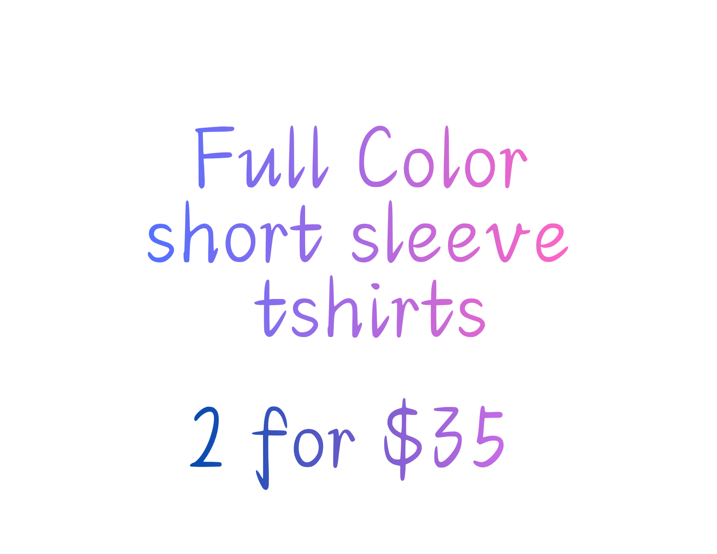 2 for $35 Tshirts 2 Full Color Prints